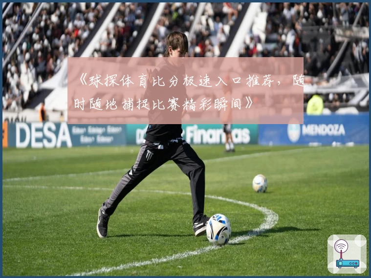 《球探体育比分极速入口推荐,随时随地捕捉比赛精彩瞬间》
