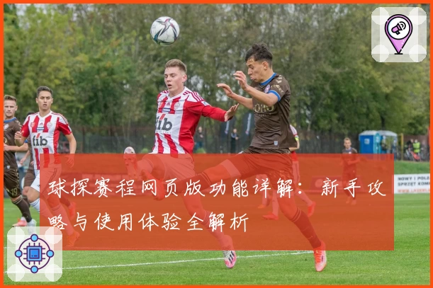 球探赛程网页版功能详解:新手攻略与使用体验全解析