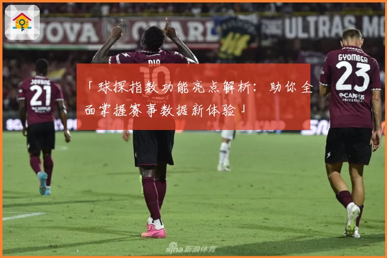 「球探指数功能亮点解析：助你全面掌握赛事数据新体验」
