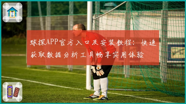球探APP官方入口及安装教程：快速获取数据分析工具畅享实用体验