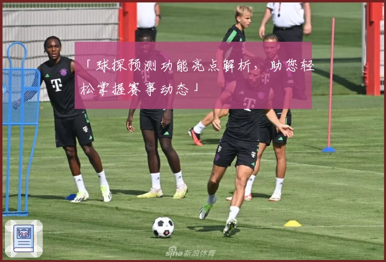 「球探预测功能亮点解析，助您轻松掌握赛事动态」