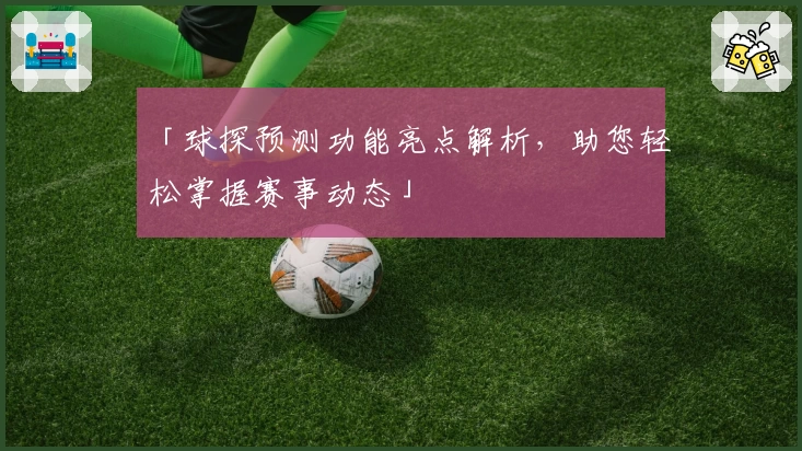 「球探预测功能亮点解析，助您轻松掌握赛事动态」