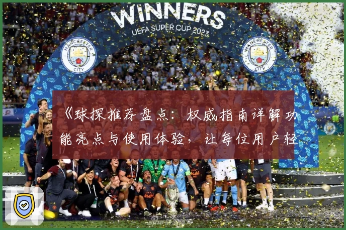 《球探推荐盘点：权威指南详解功能亮点与使用体验，让每位用户轻松上手》