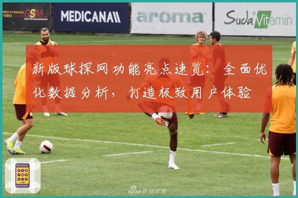 新版球探网功能亮点速览：全面优化数据分析，打造极致用户体验