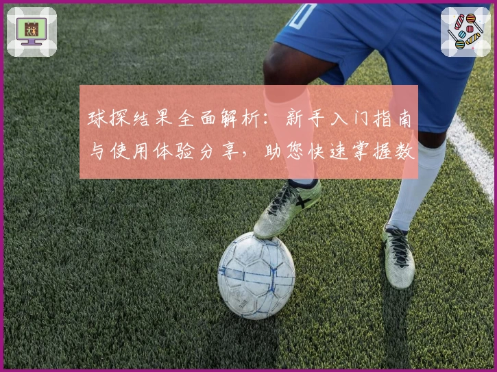 球探结果全面解析：新手入门指南与使用体验分享，助您快速掌握数据亮点