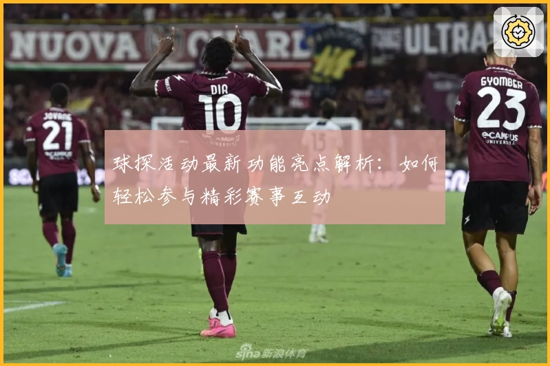 球探活动最新功能亮点解析：如何轻松参与精彩赛事互动