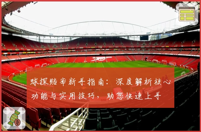 球探赔率新手指南：深度解析核心功能与实用技巧，助您快速上手
