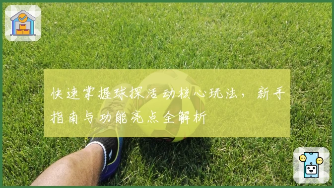 快速掌握球探活动核心玩法，新手指南与功能亮点全解析