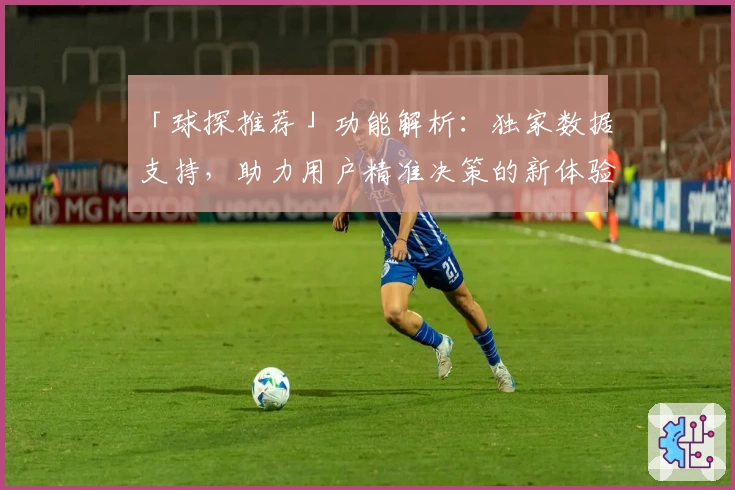 「球探推荐」功能解析：独家数据支持，助力用户精准决策的新体验
