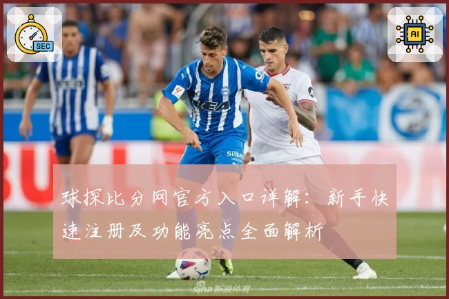 球探比分网官方入口详解：新手快速注册及功能亮点全面解析