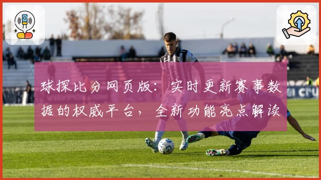 球探比分网页版：实时更新赛事数据的权威平台，全新功能亮点解读