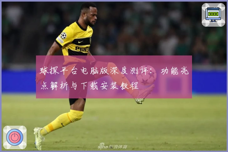 球探平台电脑版深度测评：功能亮点解析与下载安装教程