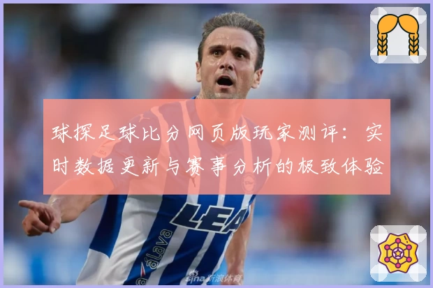 球探足球比分网页版玩家测评：实时数据更新与赛事分析的极致体验