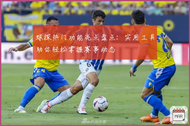 球探热门功能亮点盘点：实用工具助你轻松掌握赛事动态