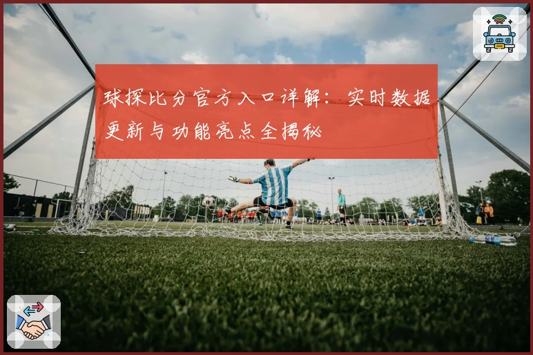 球探比分官方入口详解：实时数据更新与功能亮点全揭秘