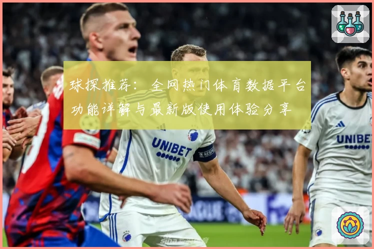 球探推荐：全网热门体育数据平台功能详解与最新版使用体验分享