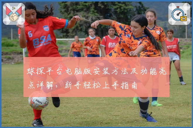 球探平台电脑版安装方法及功能亮点详解，新手轻松上手指南