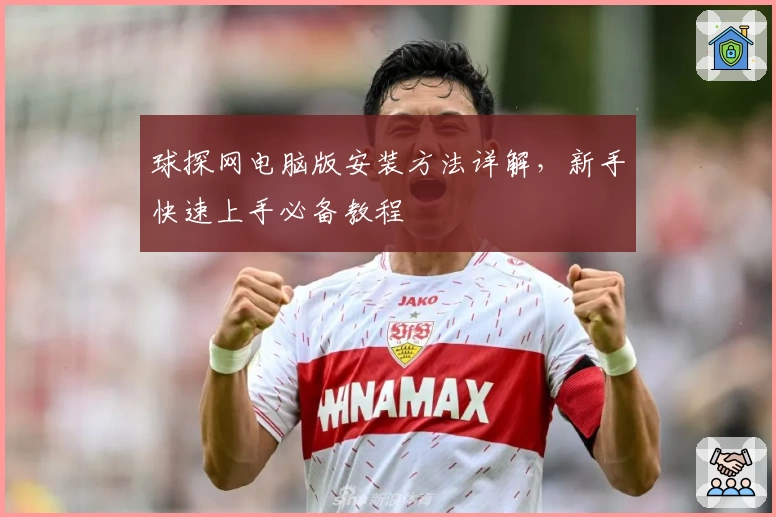 球探网电脑版安装方法详解,新手快速上手必备教程