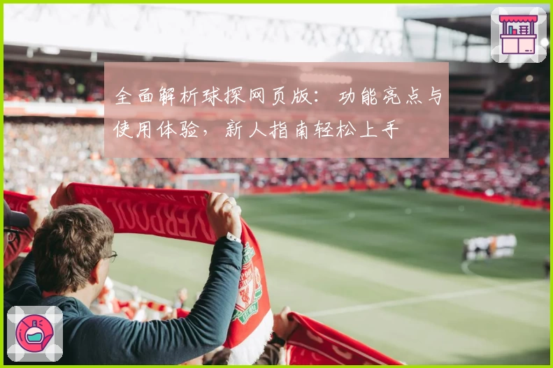 全面解析球探网页版:功能亮点与使用体验,新人指南轻松上手