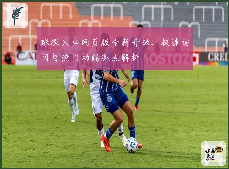 球探入口网页版全新升级：极速访问与热门功能亮点解析