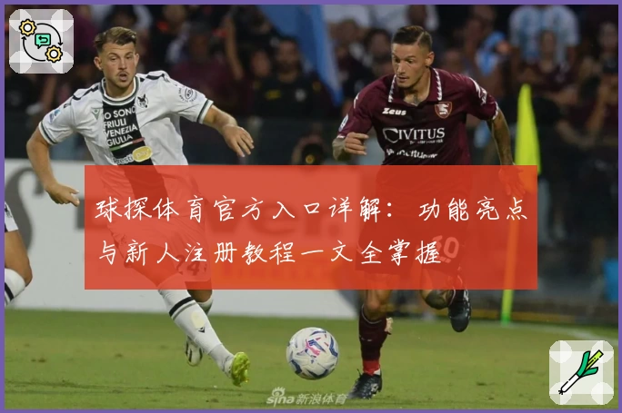 球探体育官方入口详解：功能亮点与新人注册教程一文全掌握