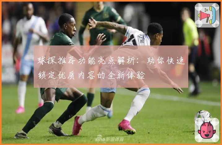 球探推荐功能亮点解析:助你快速锁定优质内容的全新体验