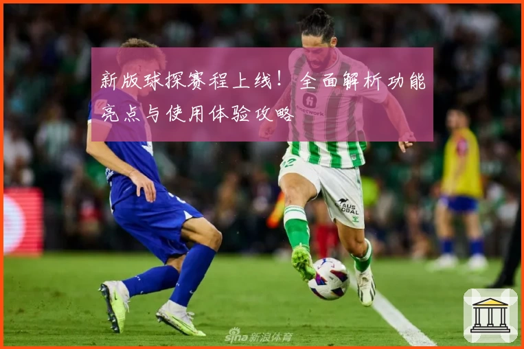 新版球探赛程上线！全面解析功能亮点与使用体验攻略