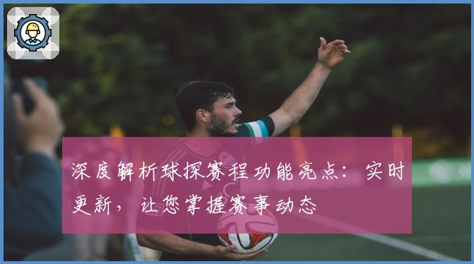 深度解析球探赛程功能亮点：实时更新，让您掌握赛事动态
