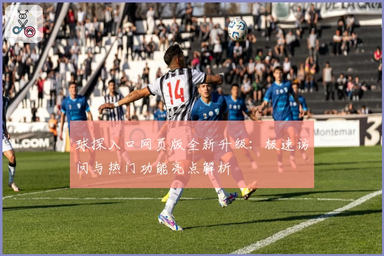 球探入口网页版全新升级：极速访问与热门功能亮点解析