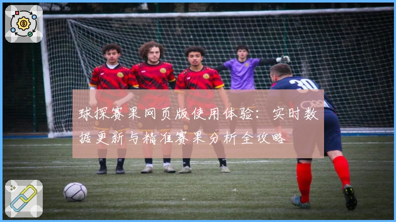 球探赛果网页版使用体验：实时数据更新与精准赛果分析全攻略