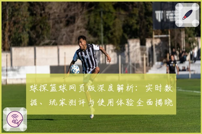 球探篮球网页版深度解析：实时数据、玩家测评与使用体验全面揭晓
