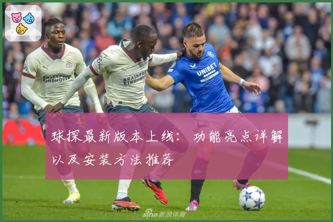 球探最新版本上线：功能亮点详解以及安装方法推荐
