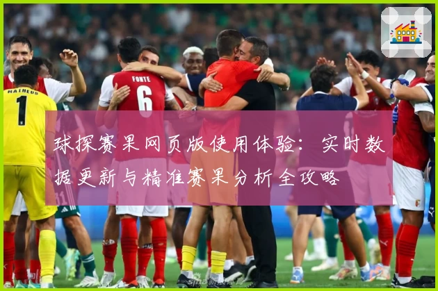 球探赛果网页版使用体验：实时数据更新与精准赛果分析全攻略