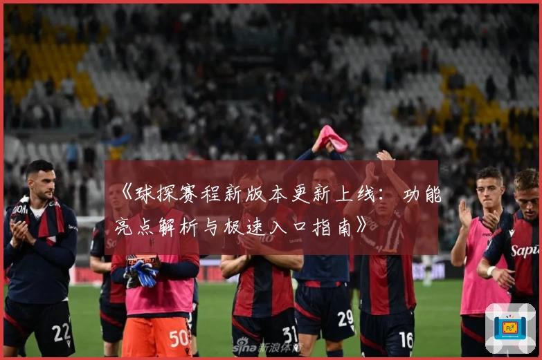 《球探赛程新版本更新上线：功能亮点解析与极速入口指南》