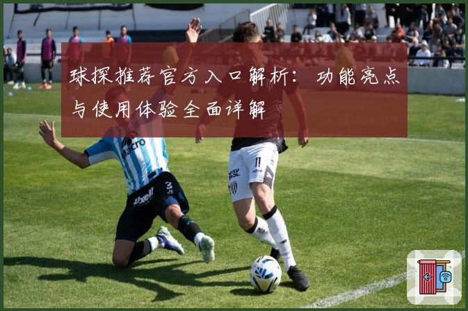 球探推荐官方入口解析：功能亮点与使用体验全面详解