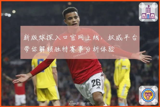 新版球探入口官网上线，权威平台带你解锁独特赛事分析体验