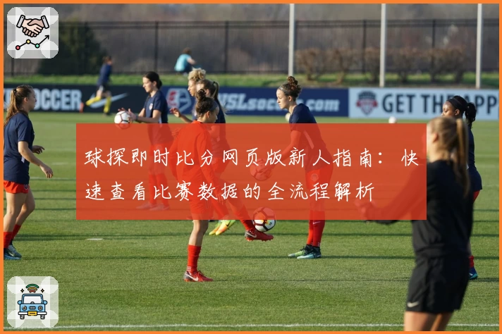 球探即时比分网页版新人指南：快速查看比赛数据的全流程解析
