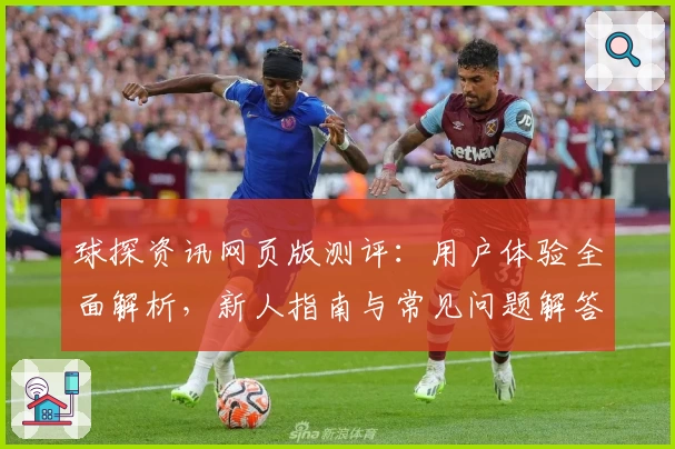 球探资讯网页版测评：用户体验全面解析，新人指南与常见问题解答