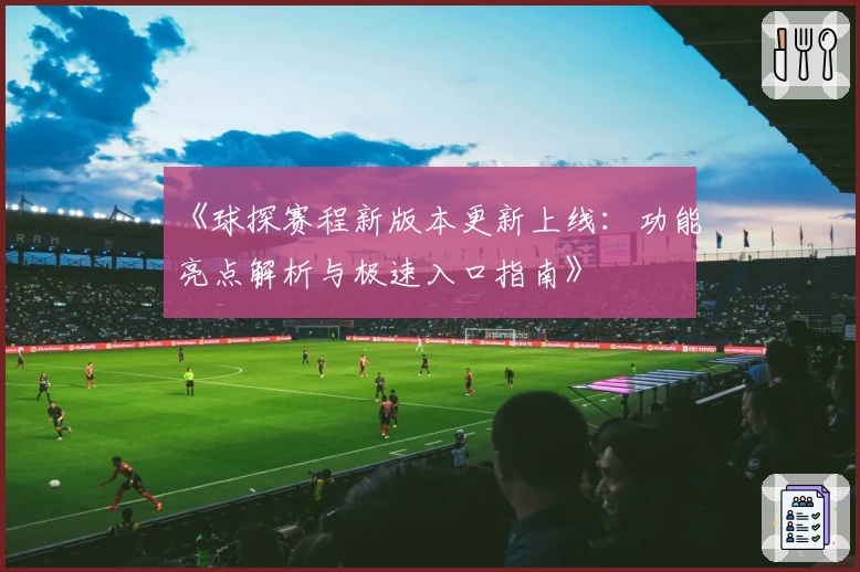 《球探赛程新版本更新上线：功能亮点解析与极速入口指南》