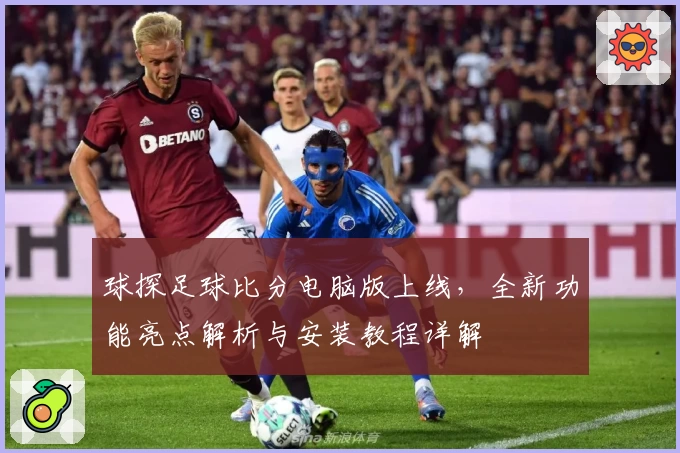 球探足球比分电脑版上线,全新功能亮点解析与安装教程详解