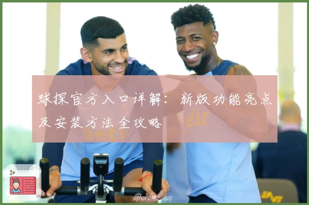 球探官方入口详解：新版功能亮点及安装方法全攻略