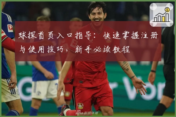 球探首页入口指导：快速掌握注册与使用技巧，新手必读教程