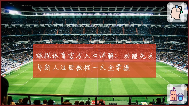 球探体育官方入口详解：功能亮点与新人注册教程一文全掌握